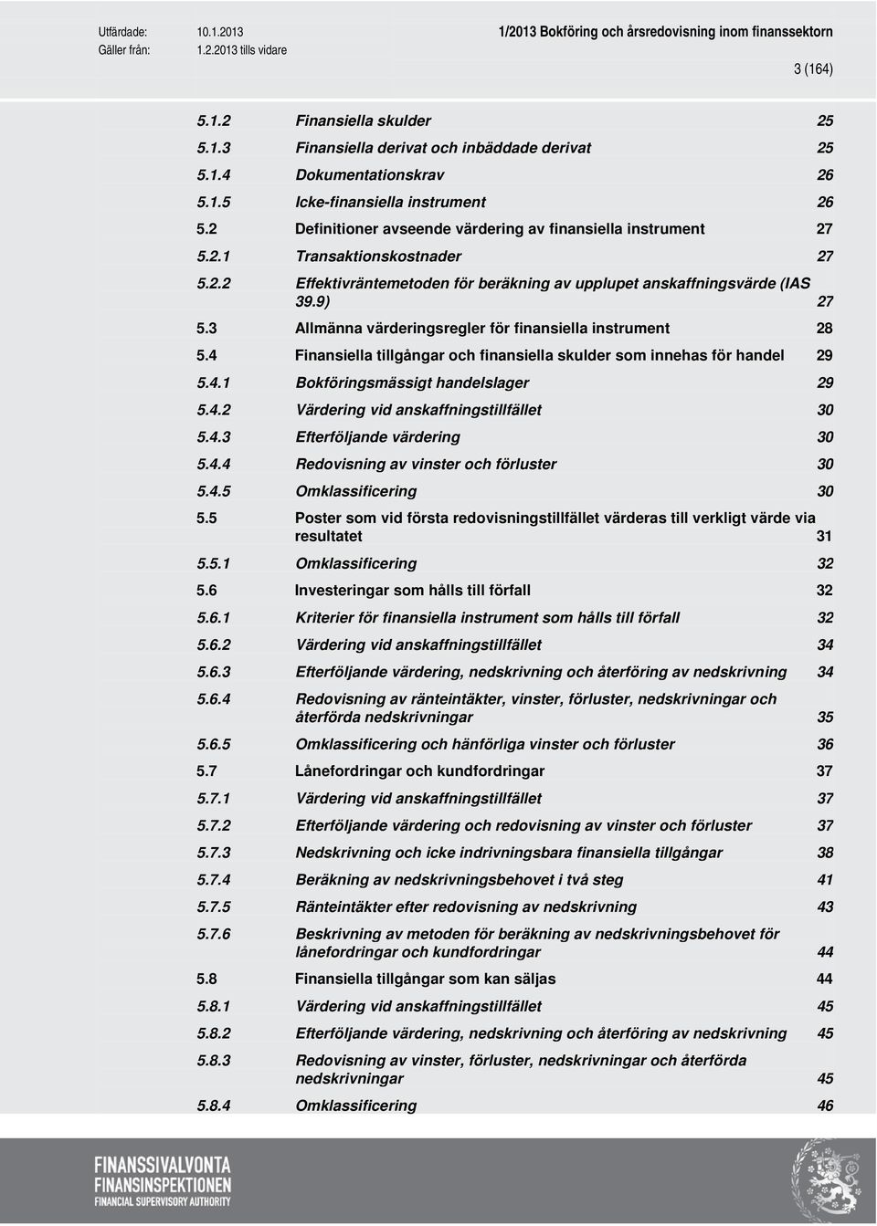 3 Allmänna värderingsregler för finansiella instrument 28 5.4 Finansiella tillgångar och finansiella skulder som innehas för handel 29 5.4.1 Bokföringsmässigt handelslager 29 5.4.2 Värdering vid anskaffningstillfället 30 5.