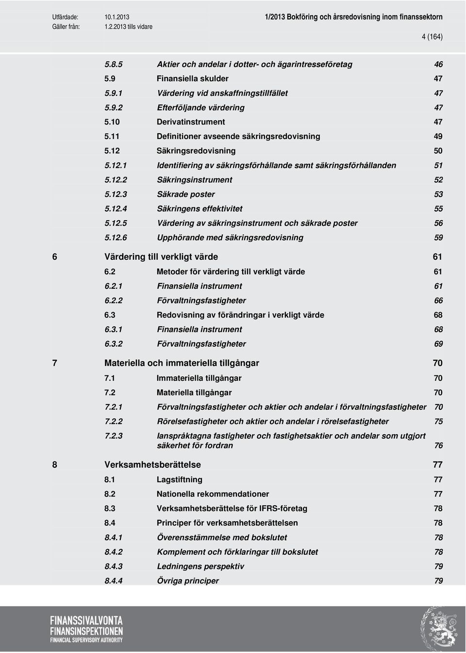 12.3 Säkrade poster 53 5.12.4 Säkringens effektivitet 55 5.12.5 Värdering av säkringsinstrument och säkrade poster 56 5.12.6 Upphörande med säkringsredovisning 59 6 Värdering till verkligt värde 61 6.