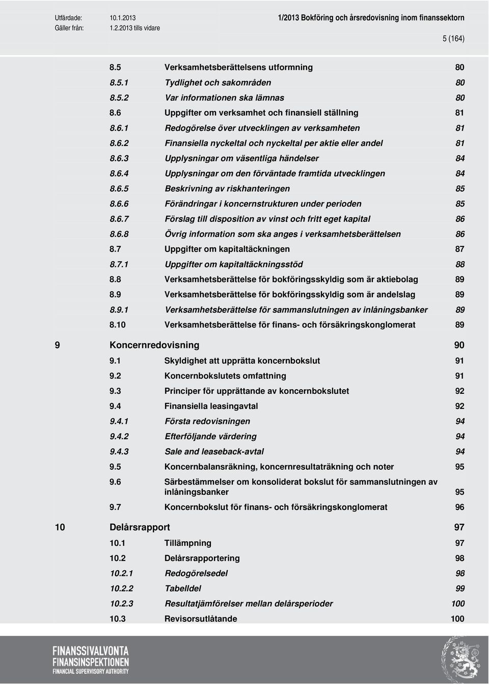 6.6 Förändringar i koncernstrukturen under perioden 85 8.6.7 Förslag till disposition av vinst och fritt eget kapital 86 8.6.8 Övrig information som ska anges i verksamhetsberättelsen 86 8.