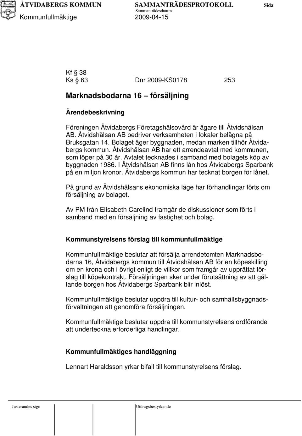 Åtvidhälan AB har ett arrendeavtal med kommunen, om löper på 30 år. Avtalet tecknade i amband med bolaget köp av byggnaden 1986. I Åtvidhälan AB finn lån ho Åtvidaberg Sparbank på en miljon kronor.