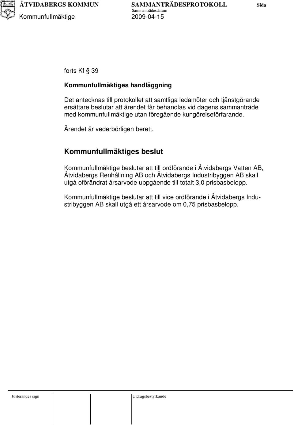 Kommunfullmäktige belut Kommunfullmäktige belutar att till ordförande i Åtvidaberg Vatten AB, Åtvidaberg Renhållning AB och Åtvidaberg Indutribyggen AB