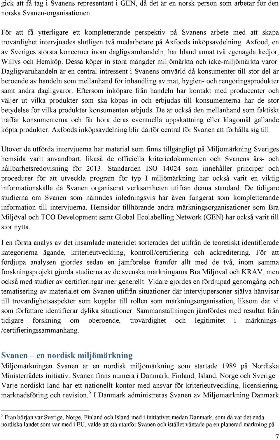 Axfood, en av Sveriges största koncerner inom dagligvaruhandeln, har bland annat två egenägda kedjor, Willys och Hemköp. Dessa köper in stora mängder miljömärkta och icke-miljömärkta varor.