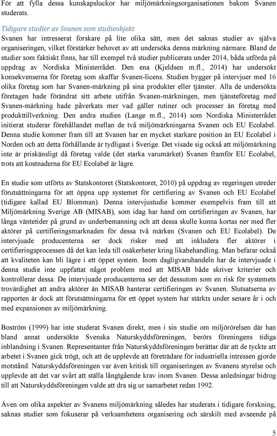 märkning närmare. Bland de studier som faktiskt finns, har till exempel två studier publicerats under 2014, båda utförda på uppdrag av Nordiska Ministerrådet. Den ena (Kjeldsen m.fl.