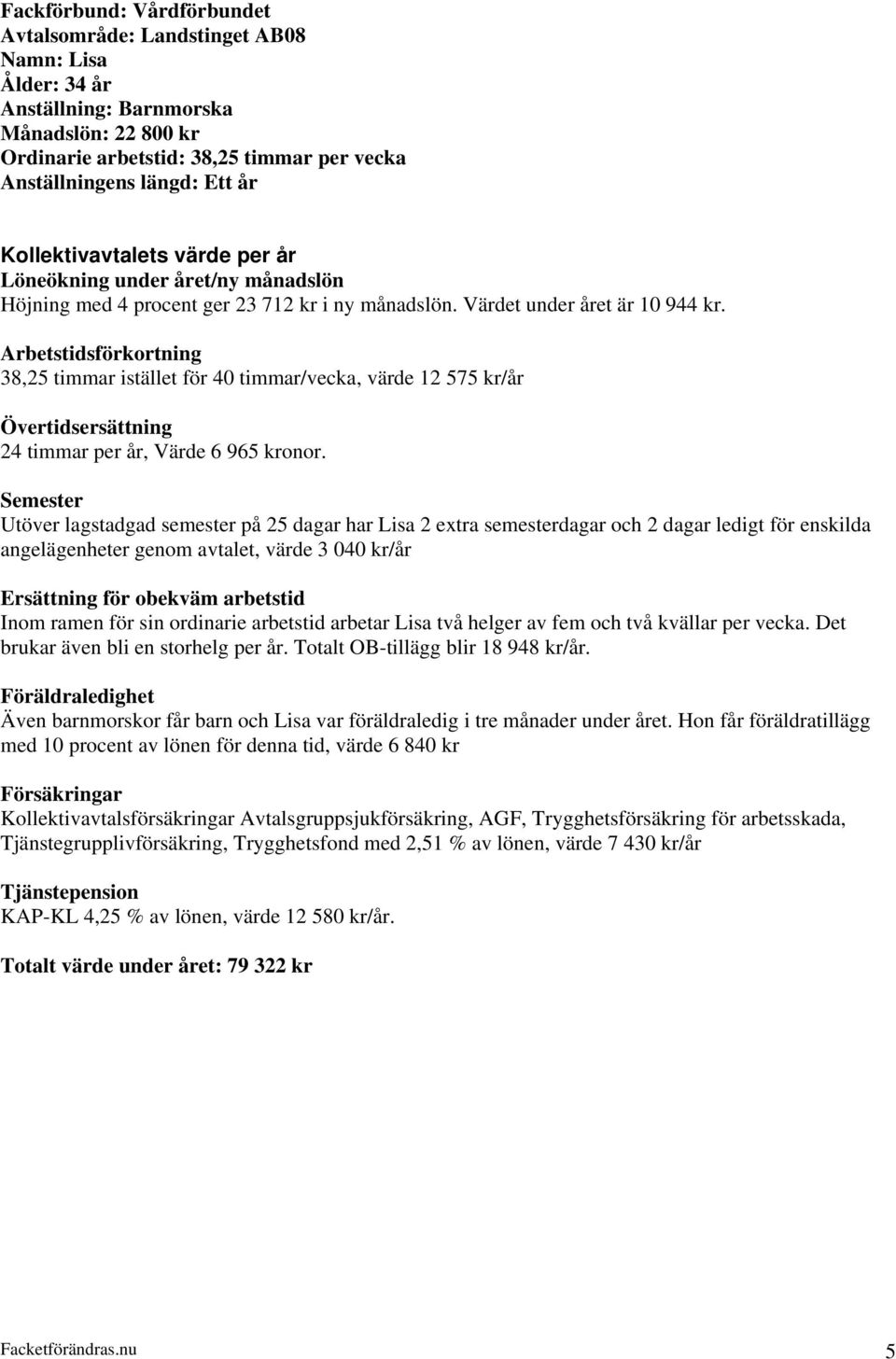 Semester Utöver lagstadgad semester på 25 dagar har Lisa 2 extra semesterdagar och 2 dagar ledigt för enskilda angelägenheter genom avtalet, värde 3 040 kr/år Ersättning för obekväm arbetstid Inom