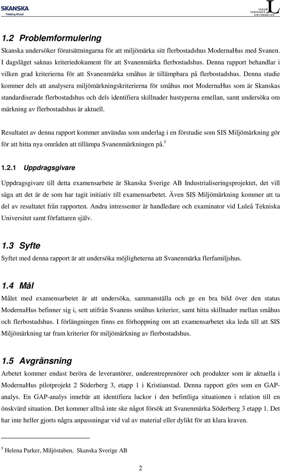 Denna studie kommer dels att analysera miljömärkningskriterierna för småhus mot ModernaHus som är Skanskas standardiserade flerbostadshus och dels identifiera skillnader hustyperna emellan, samt