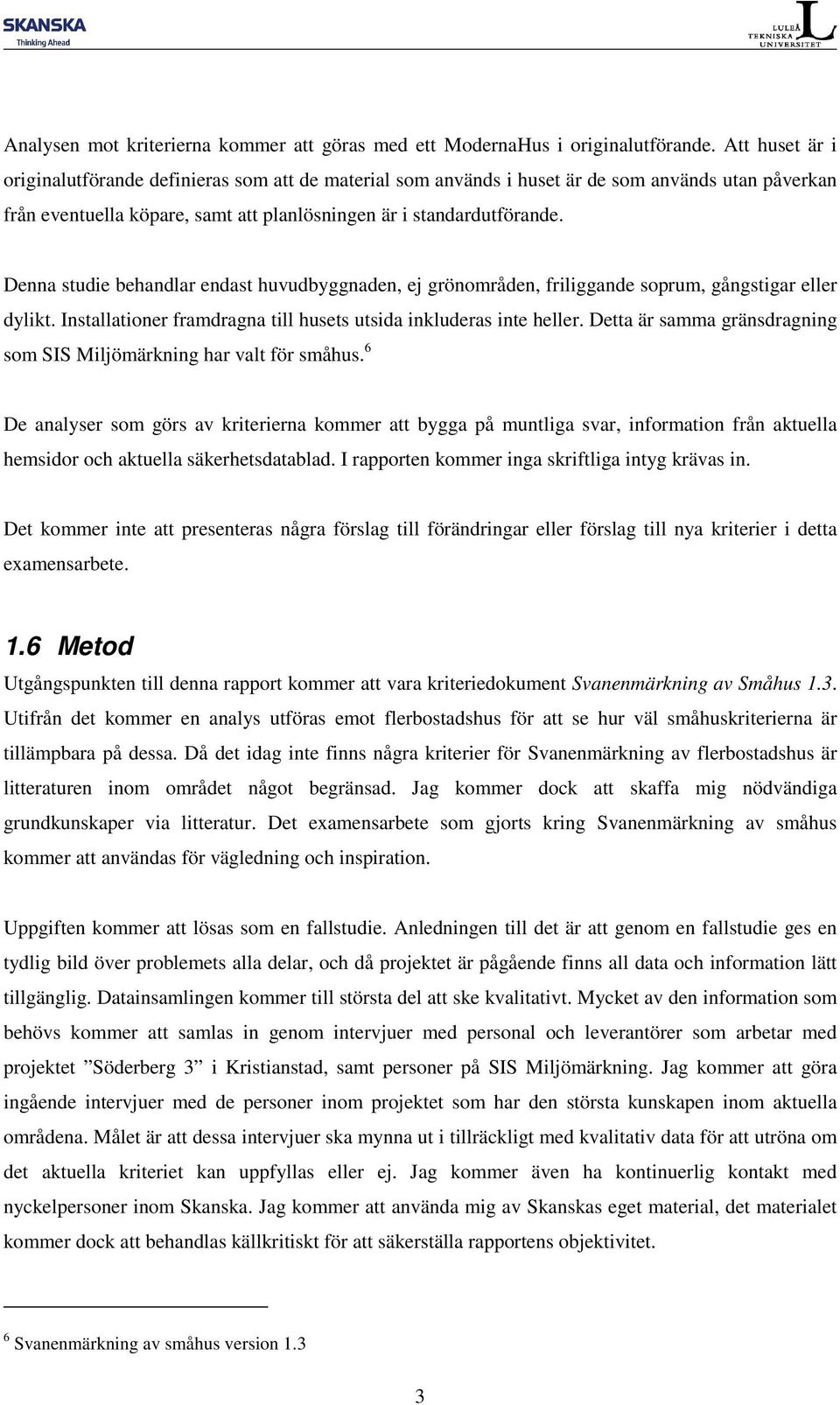 Denna studie behandlar endast huvudbyggnaden, ej grönområden, friliggande soprum, gångstigar eller dylikt. Installationer framdragna till husets utsida inkluderas inte heller.