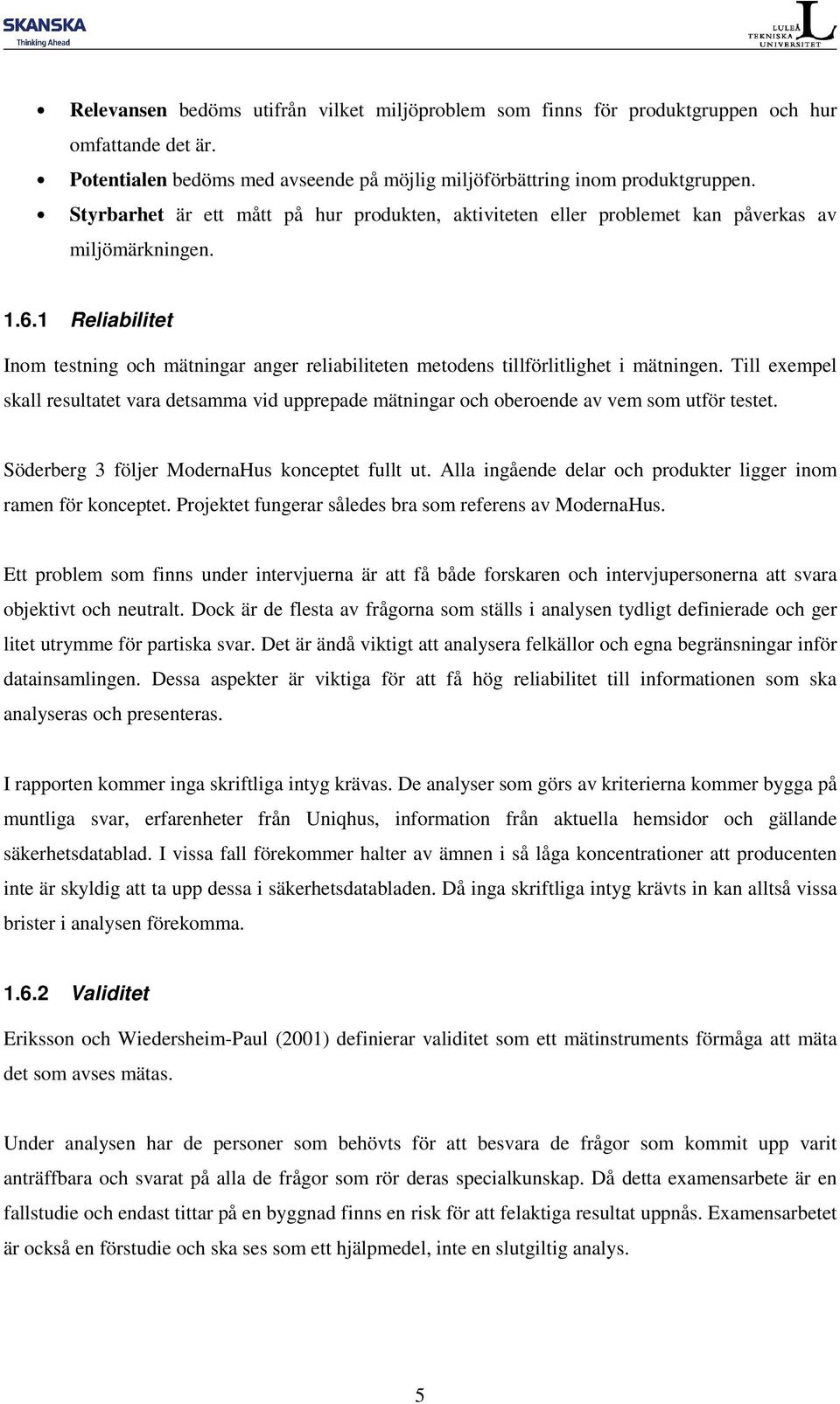 1 Reliabilitet Inom testning och mätningar anger reliabiliteten metodens tillförlitlighet i mätningen.