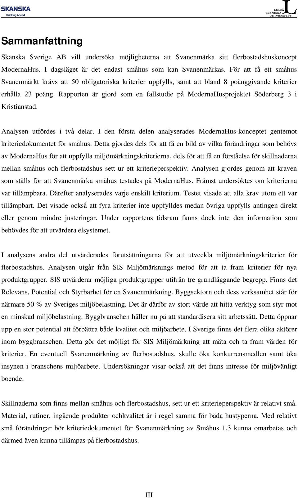Rapporten är gjord som en fallstudie på ModernaHusprojektet Söderberg 3 i Kristianstad. Analysen utfördes i två delar.
