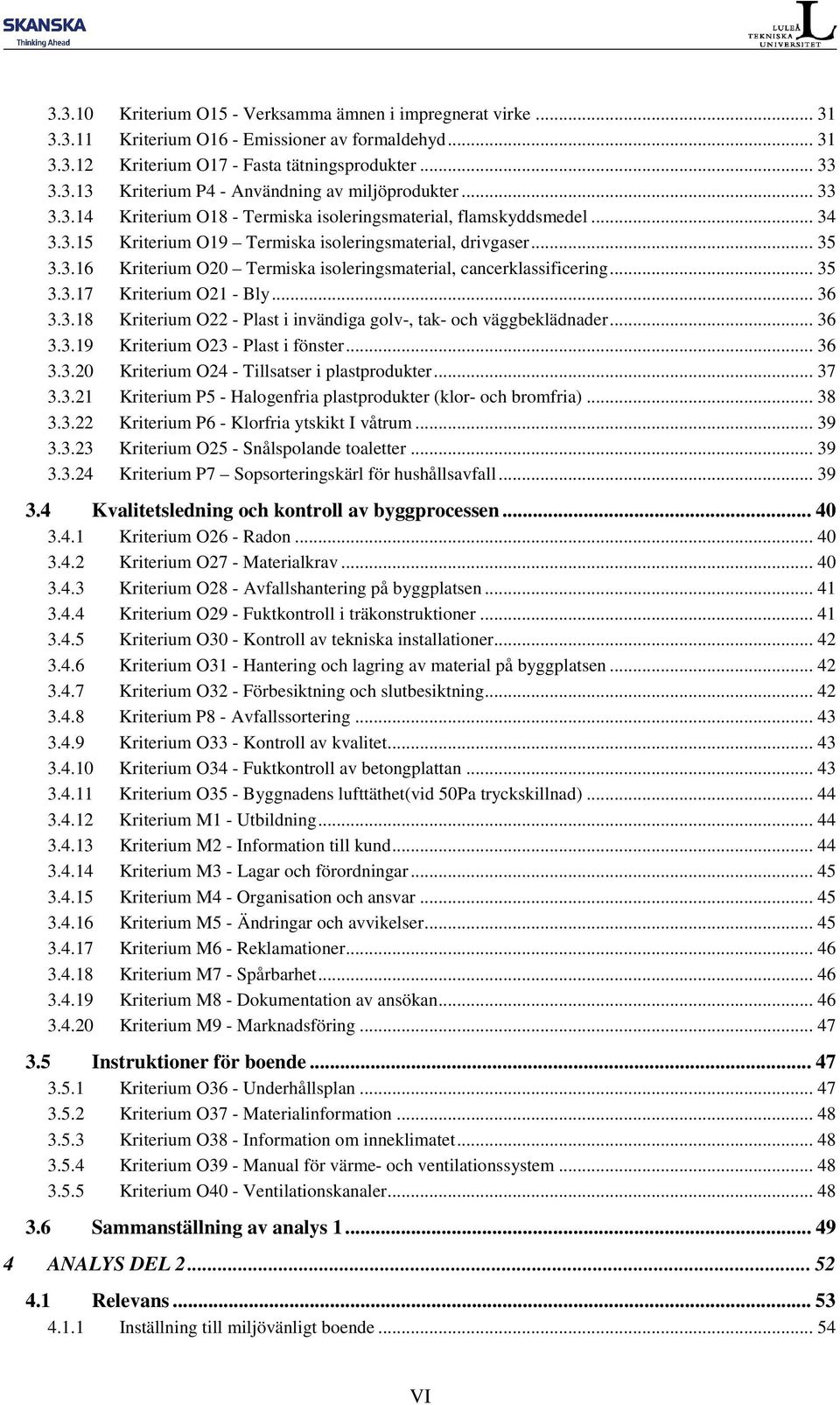 .. 35 3.3.17 Kriterium O21 - Bly... 36 3.3.18 Kriterium O22 - Plast i invändiga golv-, tak- och väggbeklädnader... 36 3.3.19 Kriterium O23 - Plast i fönster... 36 3.3.20 Kriterium O24 - Tillsatser i plastprodukter.