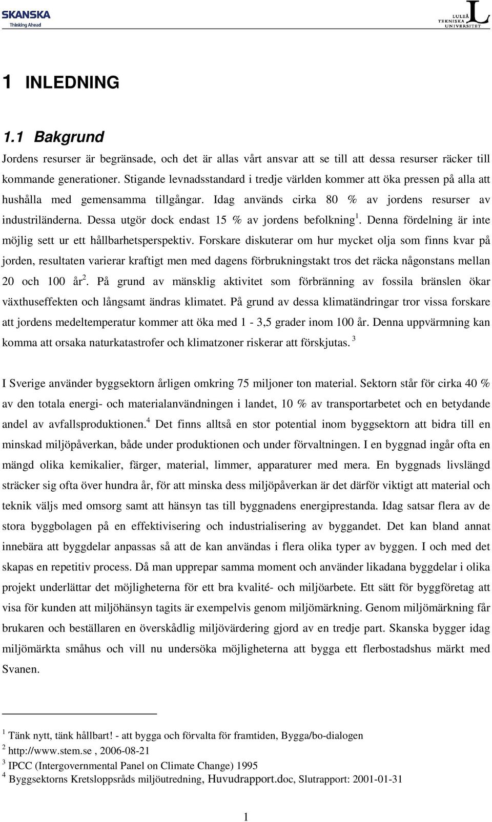 Dessa utgör dock endast 15 % av jordens befolkning 1. Denna fördelning är inte möjlig sett ur ett hållbarhetsperspektiv.