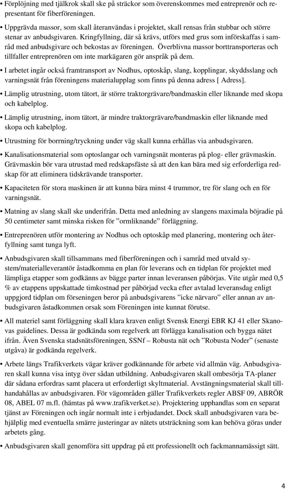 Kringfyllning, där så krävs, utförs med grus som införskaffas i samråd med anbudsgivare och bekostas av föreningen.