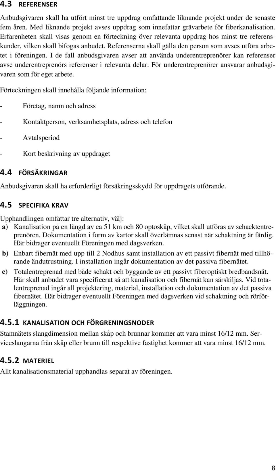 Erfarenheten skall visas genom en förteckning över relevanta uppdrag hos minst tre referenskunder, vilken skall bifogas anbudet.