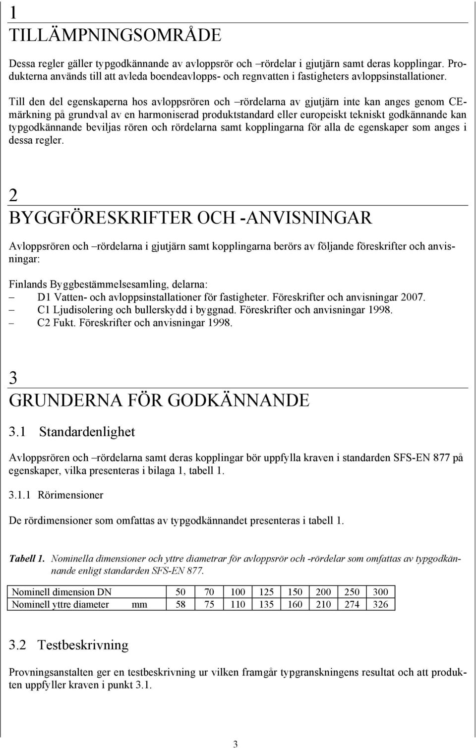 Till den del egenskaperna hos avloppsrören och rördelarna av gjutjärn inte kan anges genom CEmärkning på grundval av en harmoniserad produktstandard eller europeiskt tekniskt godkännande kan