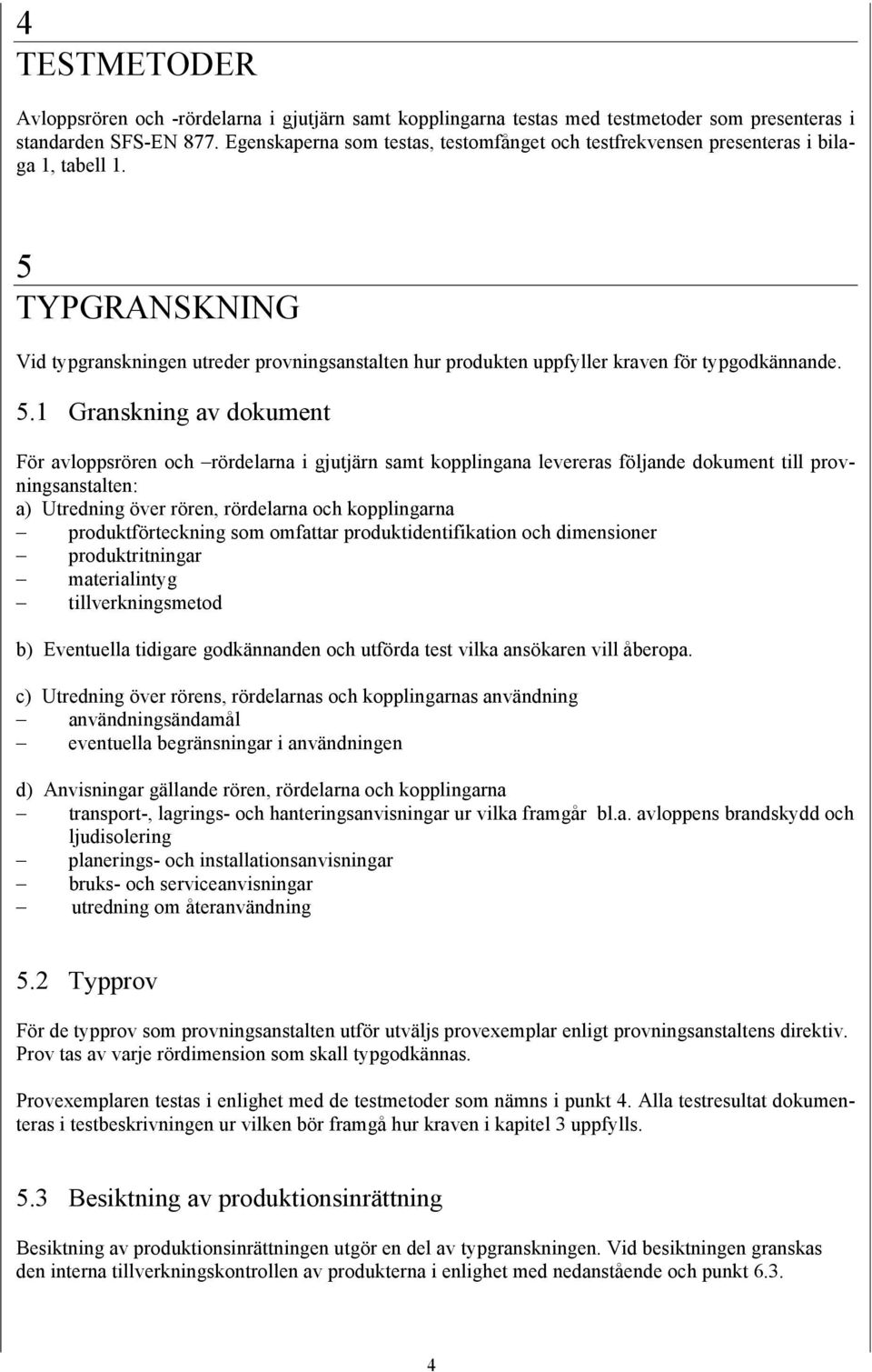 5 TYPGRANSKNING Vid typgranskningen utreder provningsanstalten hur produkten uppfyller kraven för typgodkännande. 5.