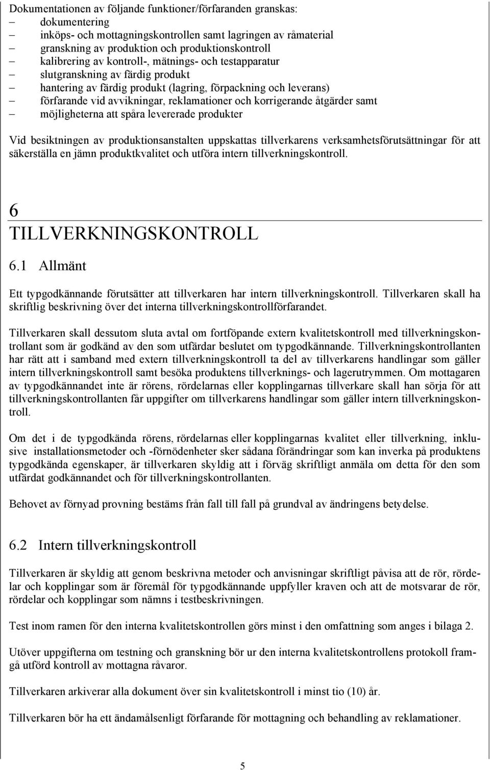 åtgärder samt möjligheterna att spåra levererade produkter Vid besiktningen av produktionsanstalten uppskattas tillverkarens verksamhetsförutsättningar för att säkerställa en jämn produktkvalitet och