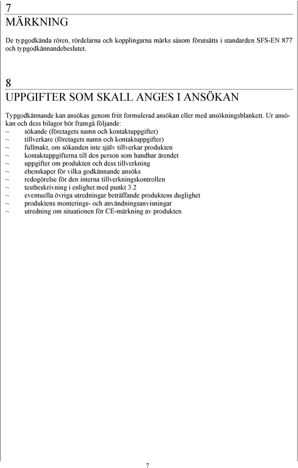 Ur ansökan och dess bilagor bör framgå följande: sökande (företagets namn och kontaktuppgifter) tillverkare (företagets namn och kontaktuppgifter) fullmakt, om sökanden inte själv tillverkar