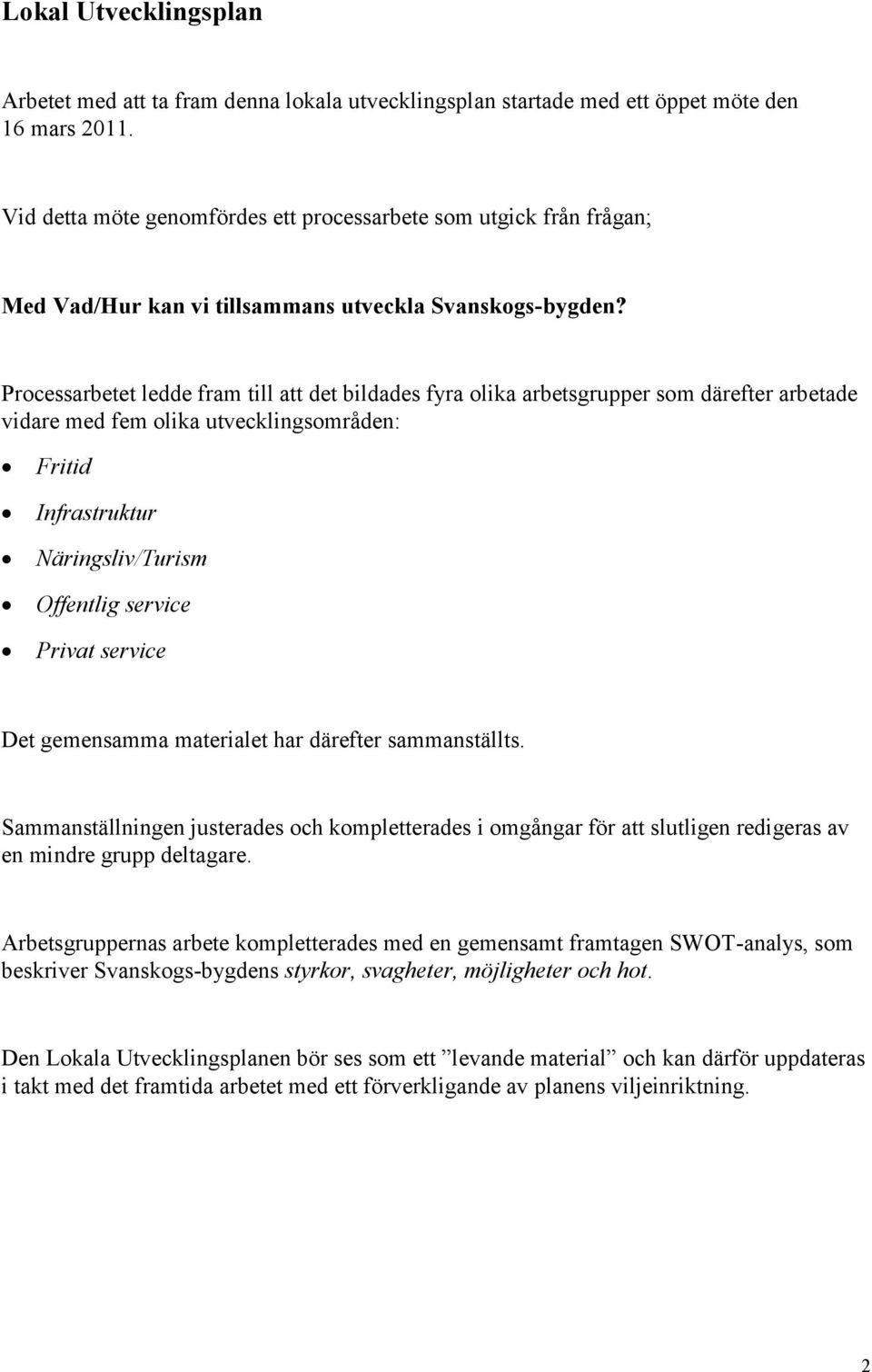 Processarbetet ledde fram till att det bildades fyra olika arbetsgrupper som därefter arbetade vidare med fem olika utvecklingsområden: Fritid Infrastruktur Näringsliv/Turism Offentlig service Privat