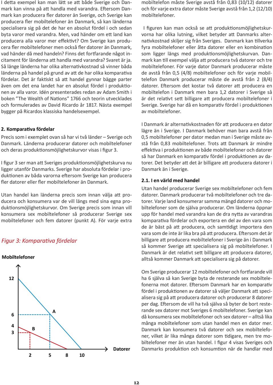 varor med varandra. Men, vad händer om ett land kan producera alla varor mer effektivt? Om Sverige kan producera fler mobiltelefoner men också fler datorer än Danmark, vad händer då med handeln?