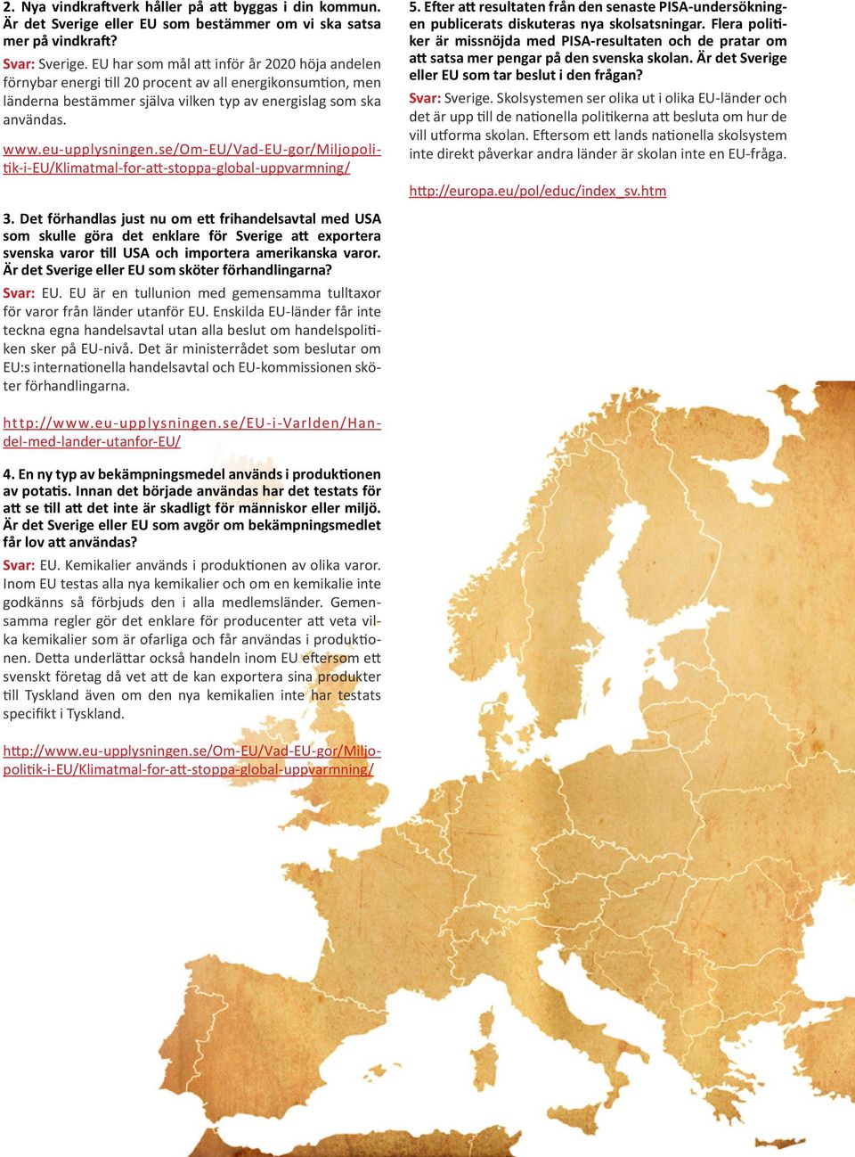 se/om-eu/vad-eu-gor/miljopolitik-i-eu/klimatmal-for-att-stoppa-global-uppvarmning/ 5. Efter att resultaten från den senaste PISA-undersökningen publicerats diskuteras nya skolsatsningar.