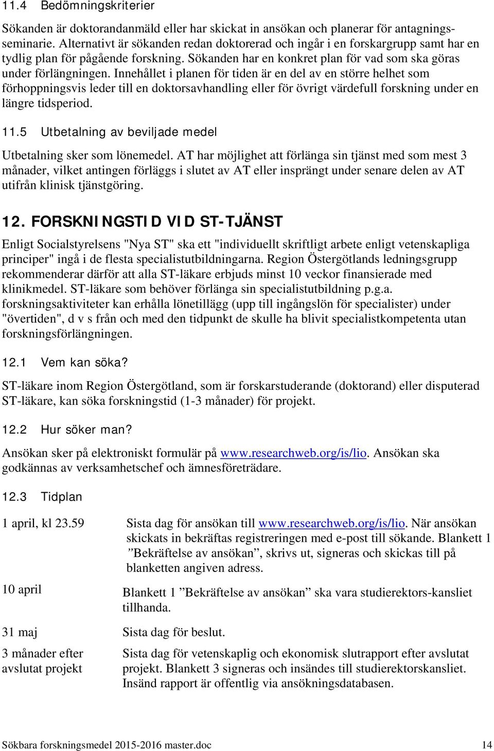 Innehållet i planen för tiden är en del av en större helhet som förhoppningsvis leder till en doktorsavhandling eller för övrigt värdefull forskning under en längre tidsperiod. 11.