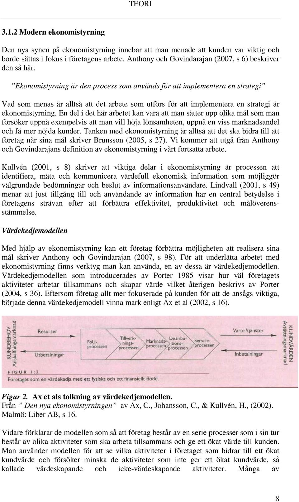 Ekonomistyrning är den process som används för att implementera en strategi Vad som menas är alltså att det arbete som utförs för att implementera en strategi är ekonomistyrning.