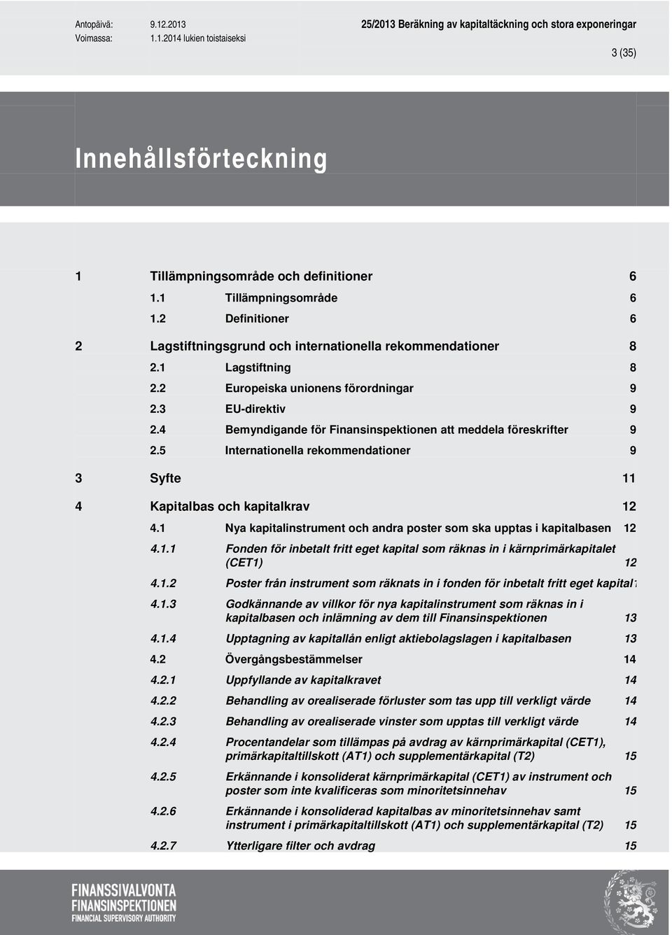 5 Internationella rekommendationer 9 3 Syfte 11 4 Kapitalbas och kapitalkrav 12 4.1 Nya kapitalinstrument och andra poster som ska upptas i kapitalbasen 12 4.1.1 Fonden för inbetalt fritt eget kapital som räknas in i kärnprimärkapitalet (CET1) 12 4.