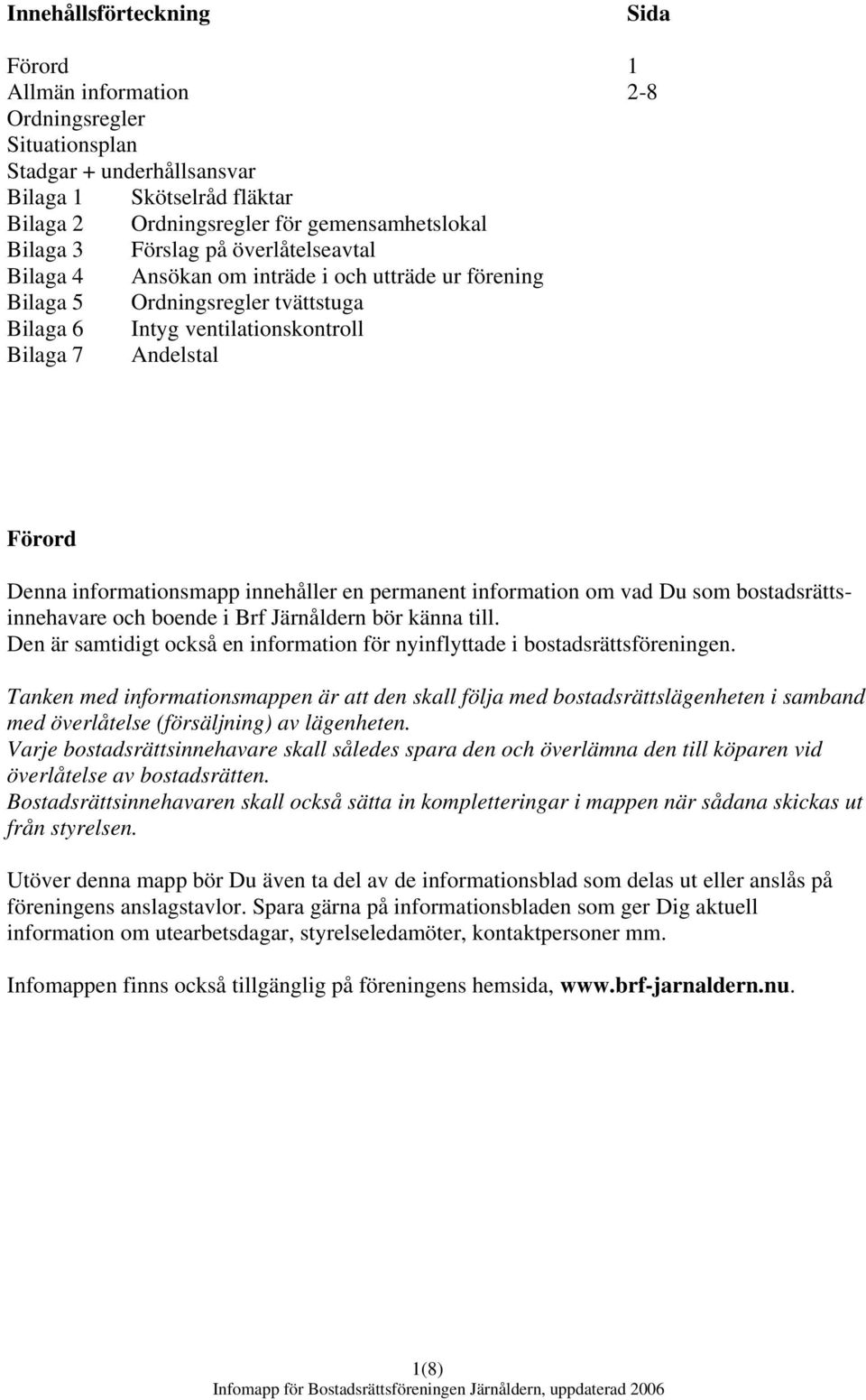 informationsmapp innehåller en permanent information om vad Du som bostadsrättsinnehavare och boende i Brf Järnåldern bör känna till.