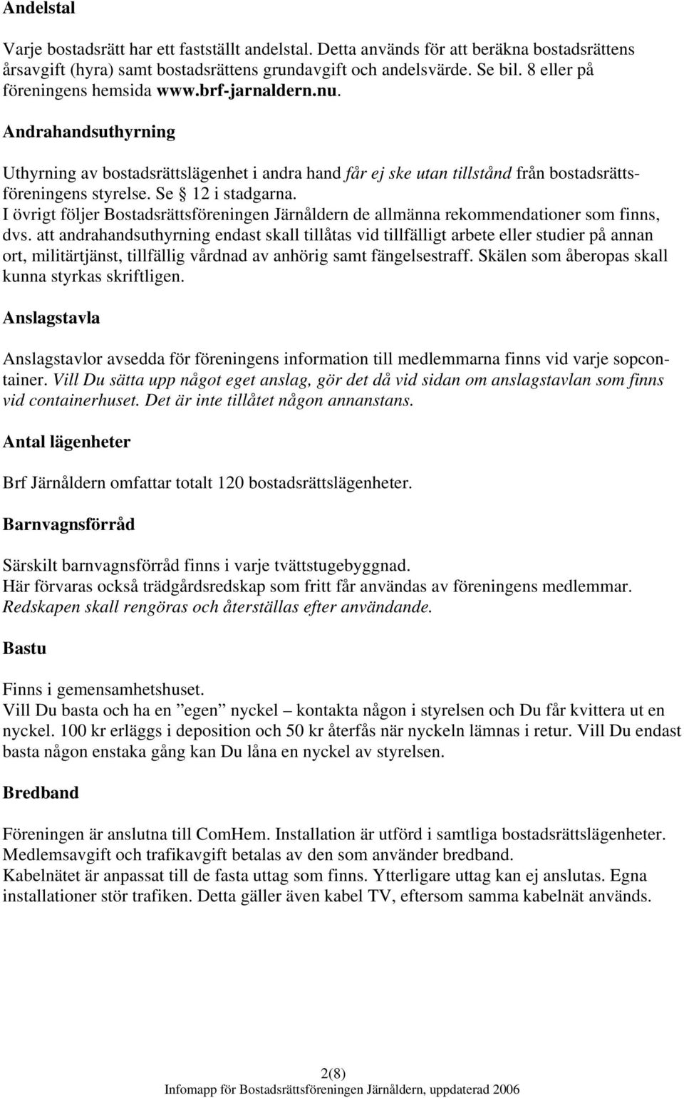 Se 12 i stadgarna. I övrigt följer Bostadsrättsföreningen Järnåldern de allmänna rekommendationer som finns, dvs.