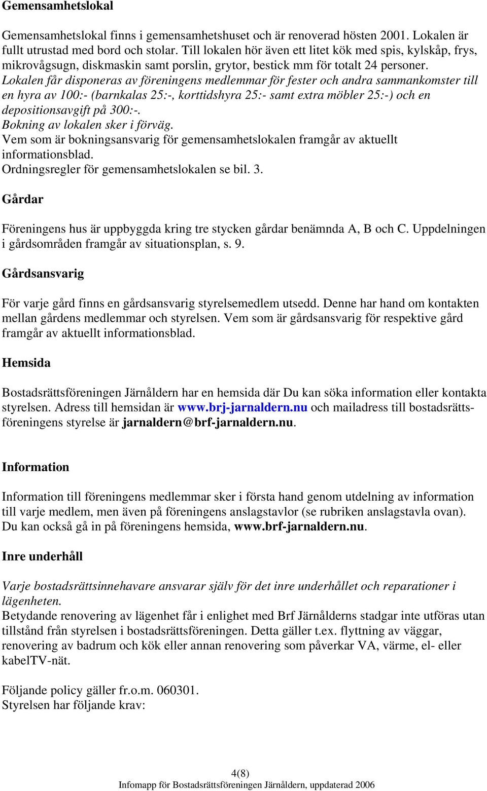 Lokalen får disponeras av föreningens medlemmar för fester och andra sammankomster till en hyra av 100:- (barnkalas 25:-, korttidshyra 25:- samt extra möbler 25:-) och en depositionsavgift på 300:-.