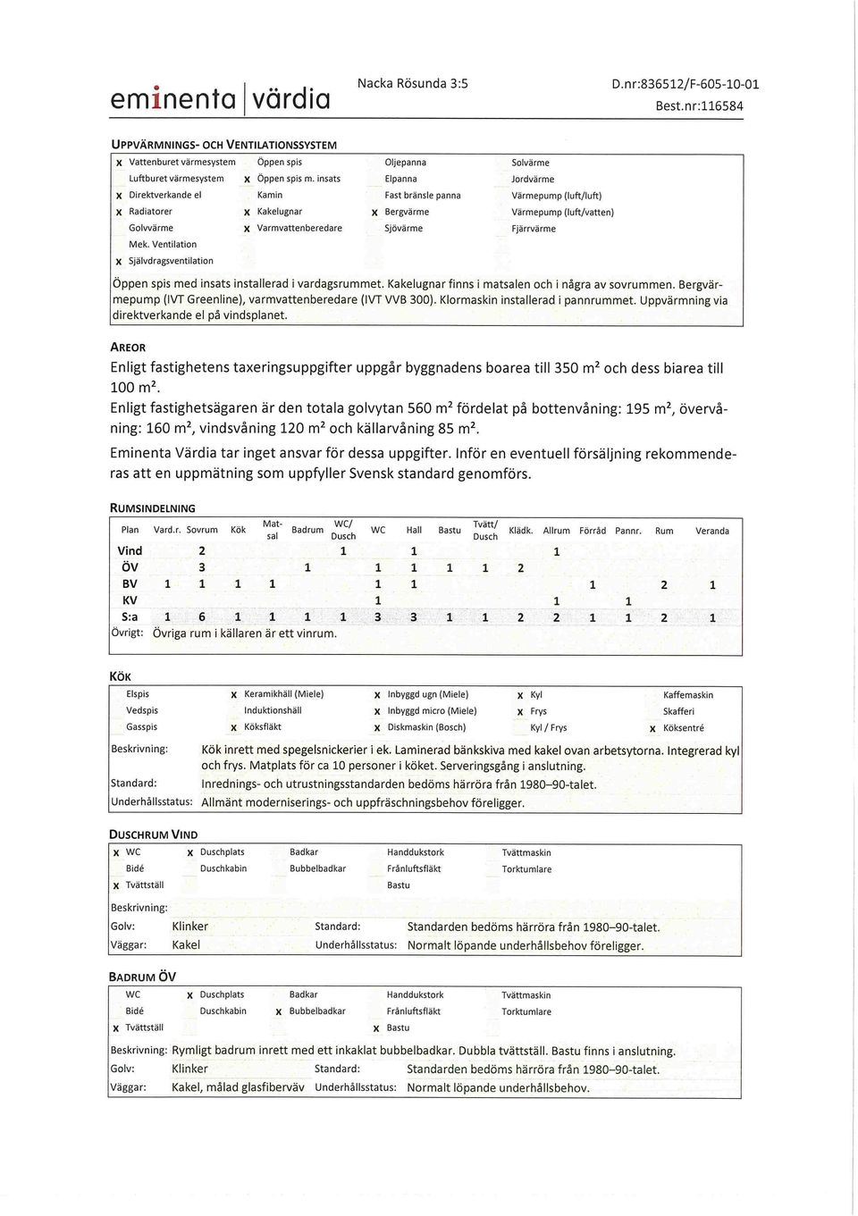 Ventilation Självdragsventilation Oljepanna Elpanna Fastbränsle panna Bergvärme Sjövärme Solvärme Jordvärme Värmepump (luft/luft) Värmepump (luft/vatten) Fjärrvärme Öppen spis med insats installerad