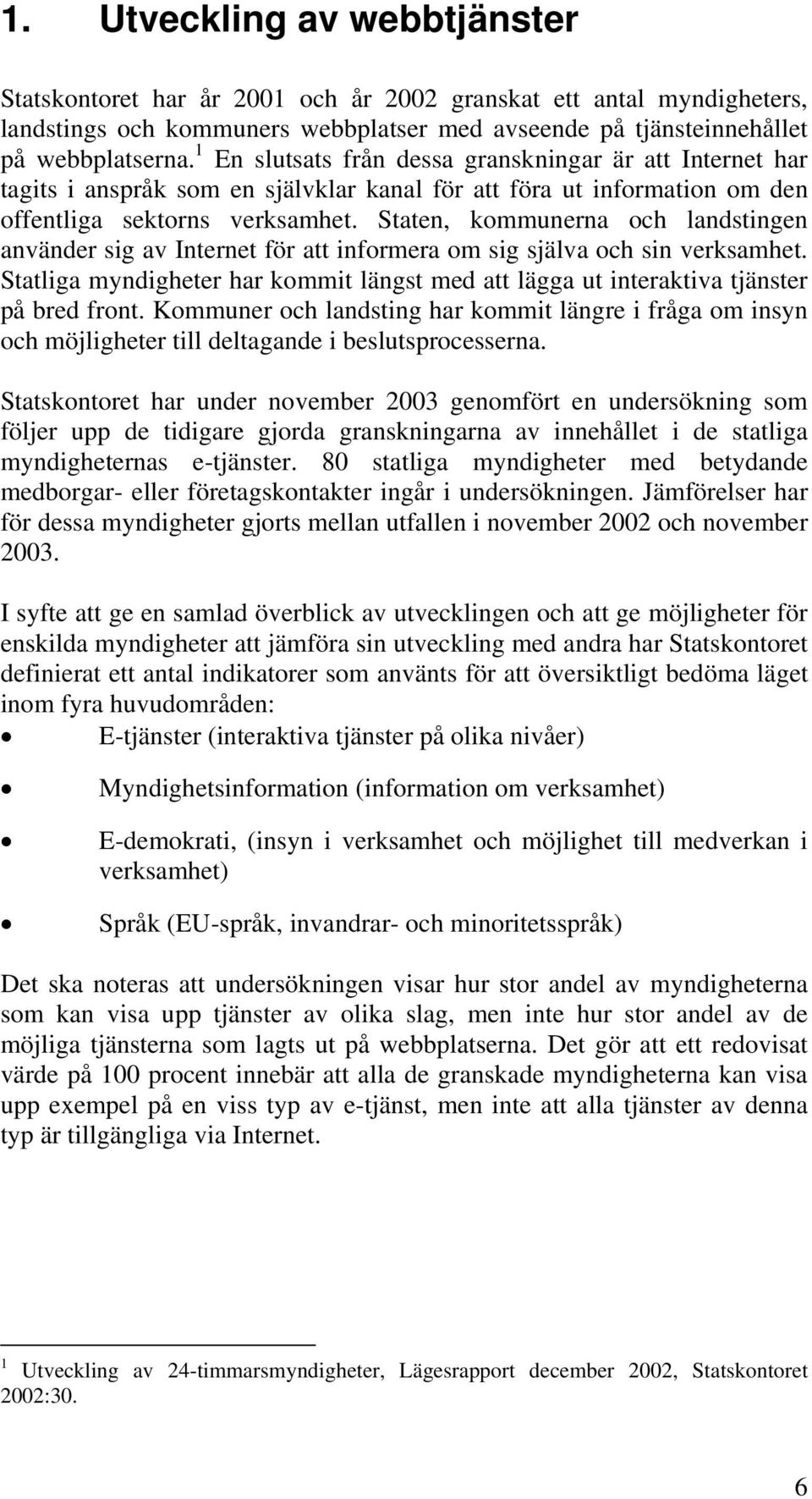 Staten, kommunerna och landstingen använder sig av Internet för att informera om sig själva och sin verksamhet.