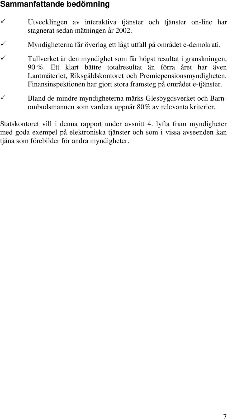 Finansinspektionen har gjort stora framsteg på området e-tjänster. Bland de mindre myndigheterna märks Glesbygdsverket och Barnombudsmannen som vardera uppnår 80% av relevanta kriterier.