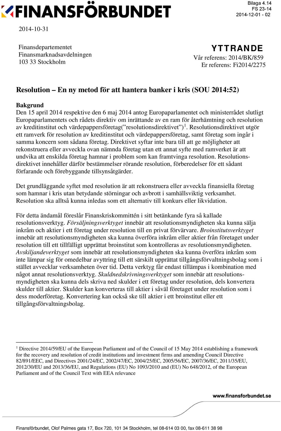 banker i kris (SOU 2014:52) Bakgrund Den 15 april 2014 respektive den 6 maj 2014 antog Europaparlamentet och ministerrådet slutligt Europaparlamentets och rådets direktiv om inrättande av en ram för