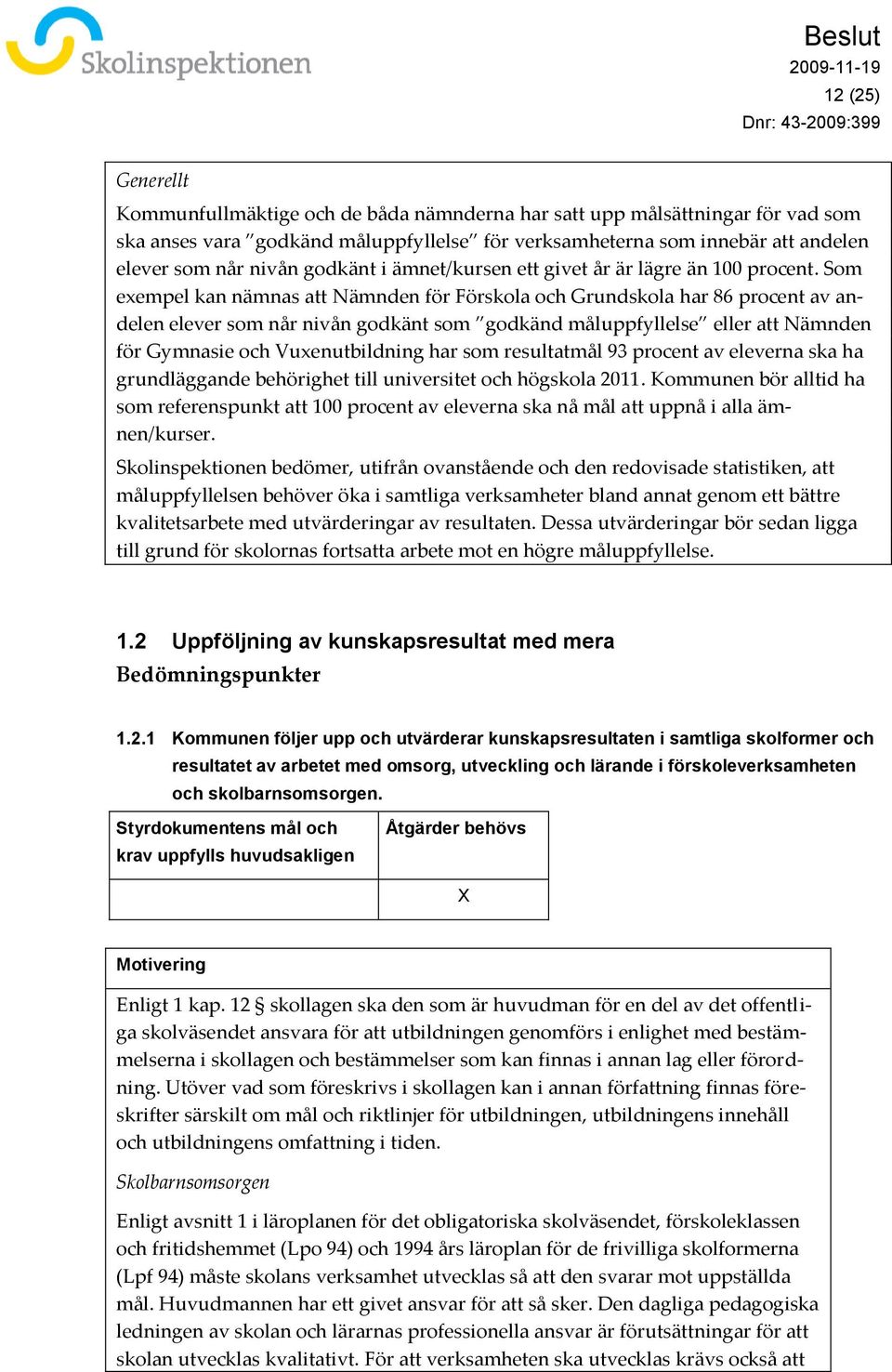 Som exempel kan nämnas att Nämnden för Förskola och Grundskola har 86 procent av andelen elever som når nivån godkänt som godkänd måluppfyllelse eller att Nämnden för Gymnasie och Vuxenutbildning har