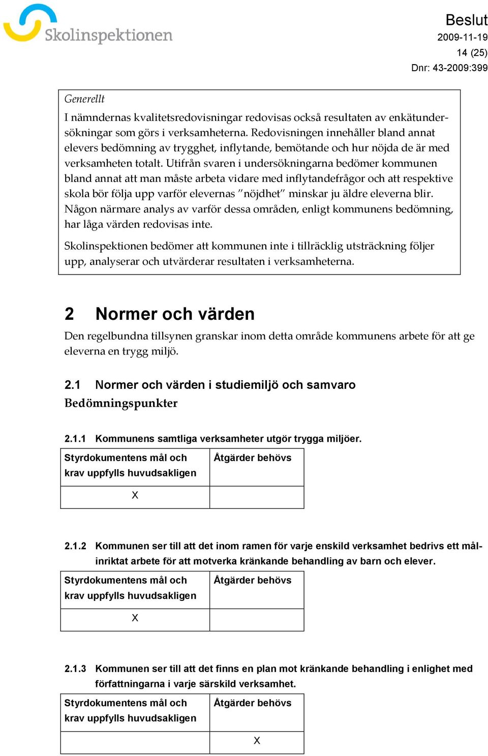 Utifrån svaren i undersökningarna bedömer kommunen bland annat att man måste arbeta vidare med inflytandefrågor och att respektive skola bör följa upp varför elevernas nöjdhet minskar ju äldre