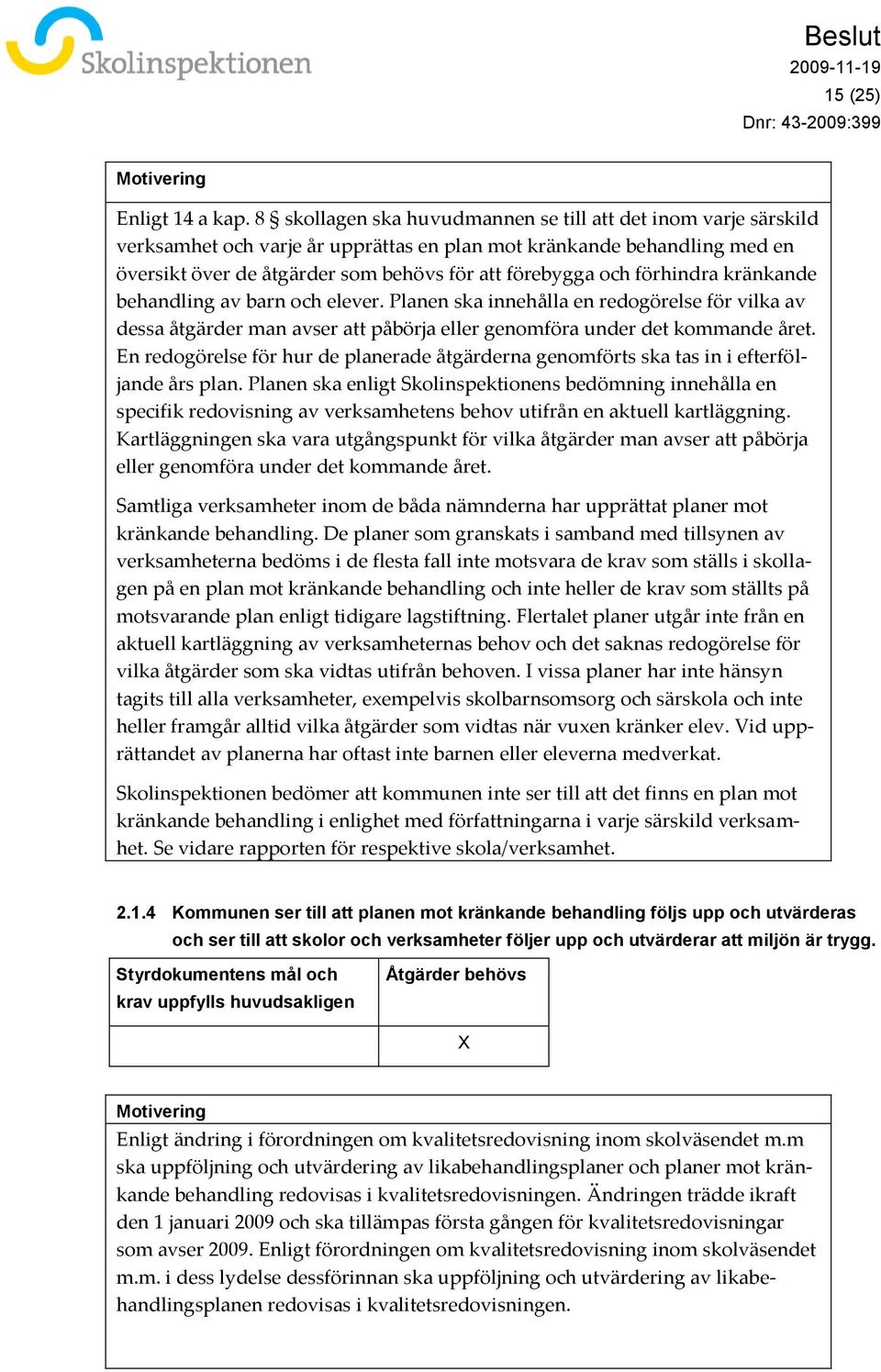 förhindra kränkande behandling av barn och elever. Planen ska innehålla en redogörelse för vilka av dessa åtgärder man avser att påbörja eller genomföra under det kommande året.