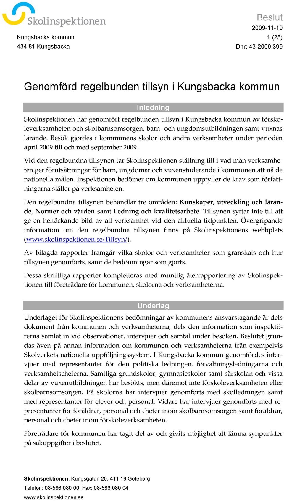 Besök gjordes i kommunens skolor och andra verksamheter under perioden april 2009 till och med september 2009.