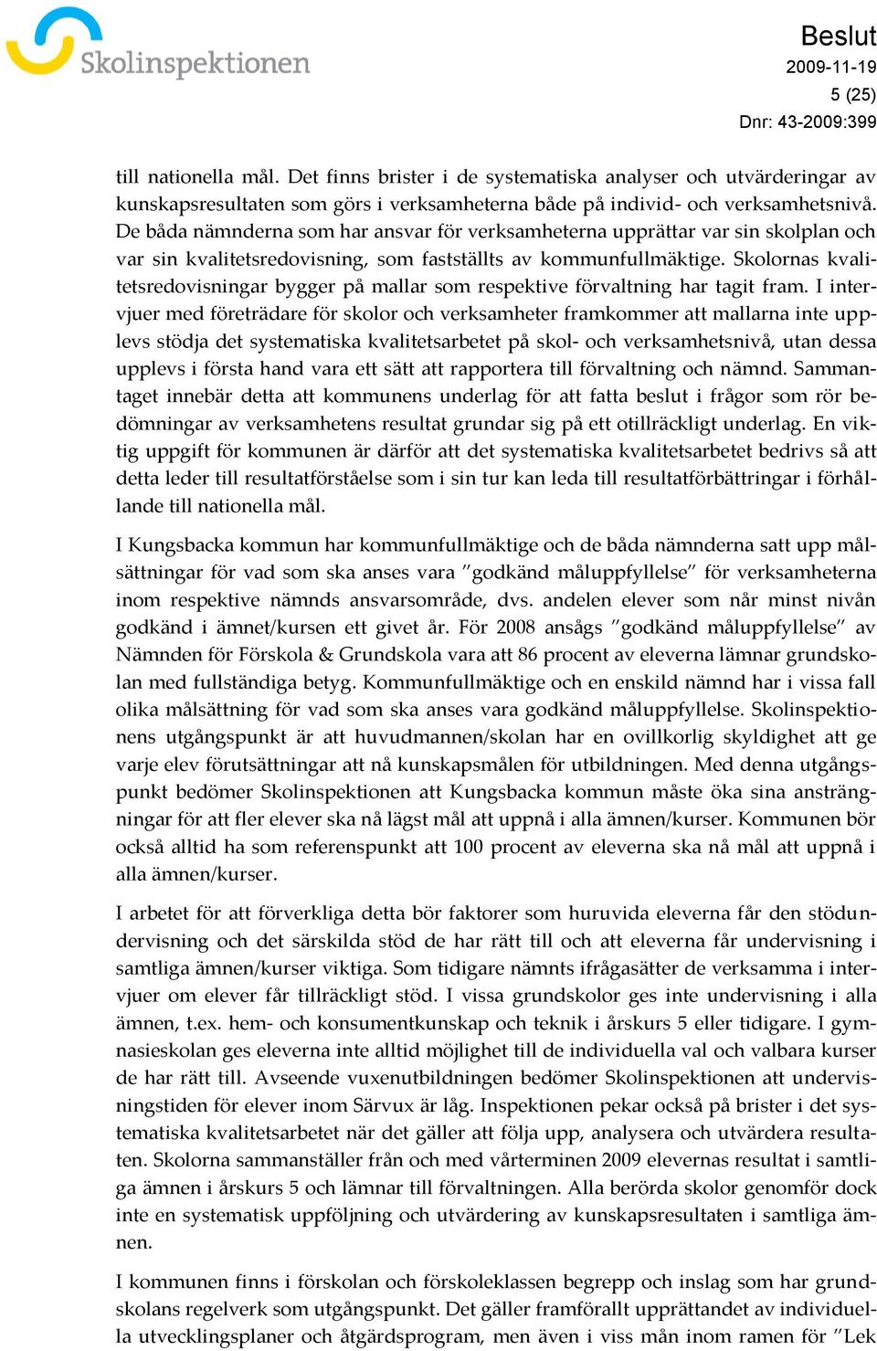 De båda nämnderna som har ansvar för verksamheterna upprättar var sin skolplan och var sin kvalitetsredovisning, som fastställts av kommunfullmäktige.