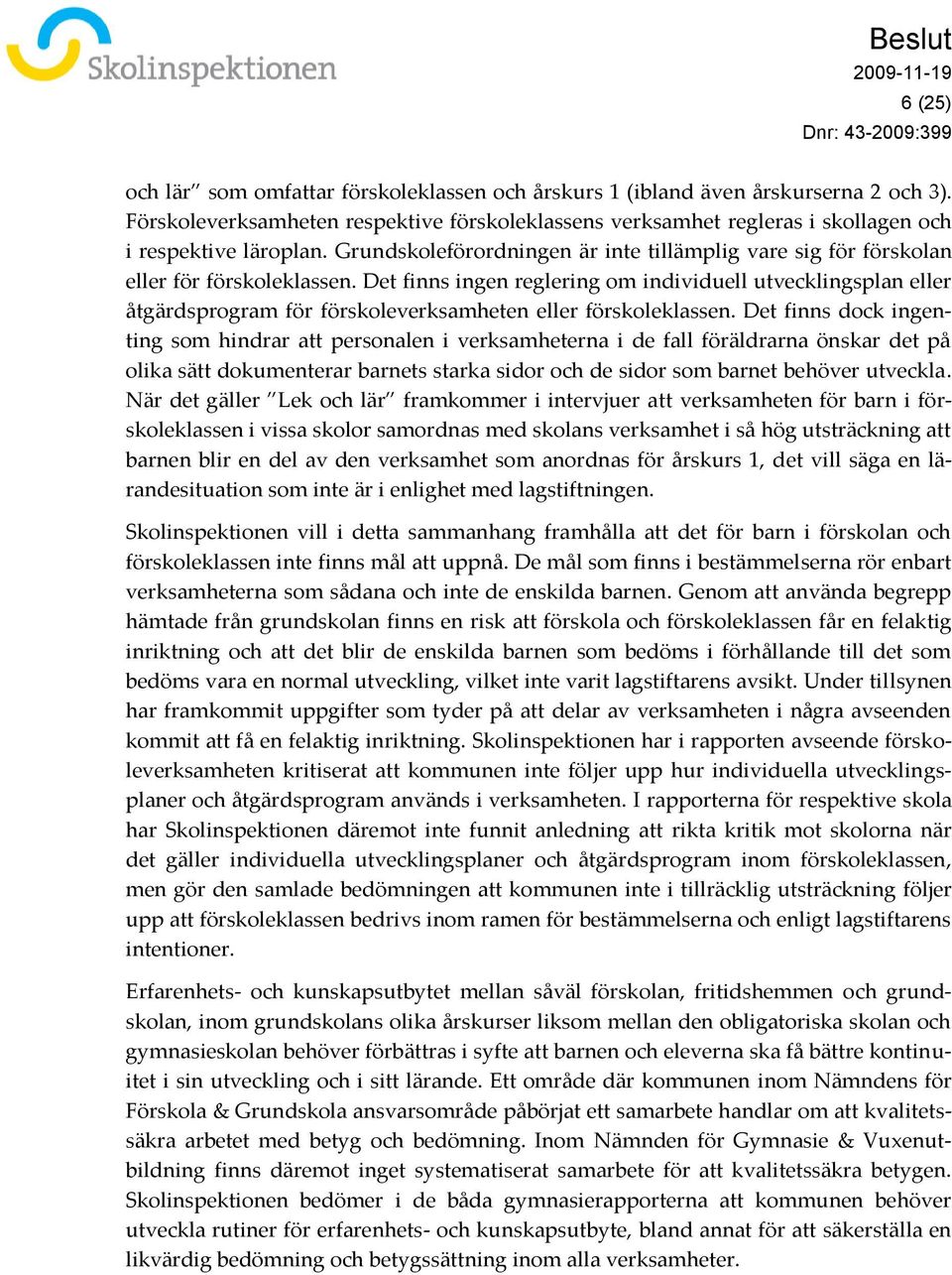 Det finns ingen reglering om individuell utvecklingsplan eller åtgärdsprogram för förskoleverksamheten eller förskoleklassen.