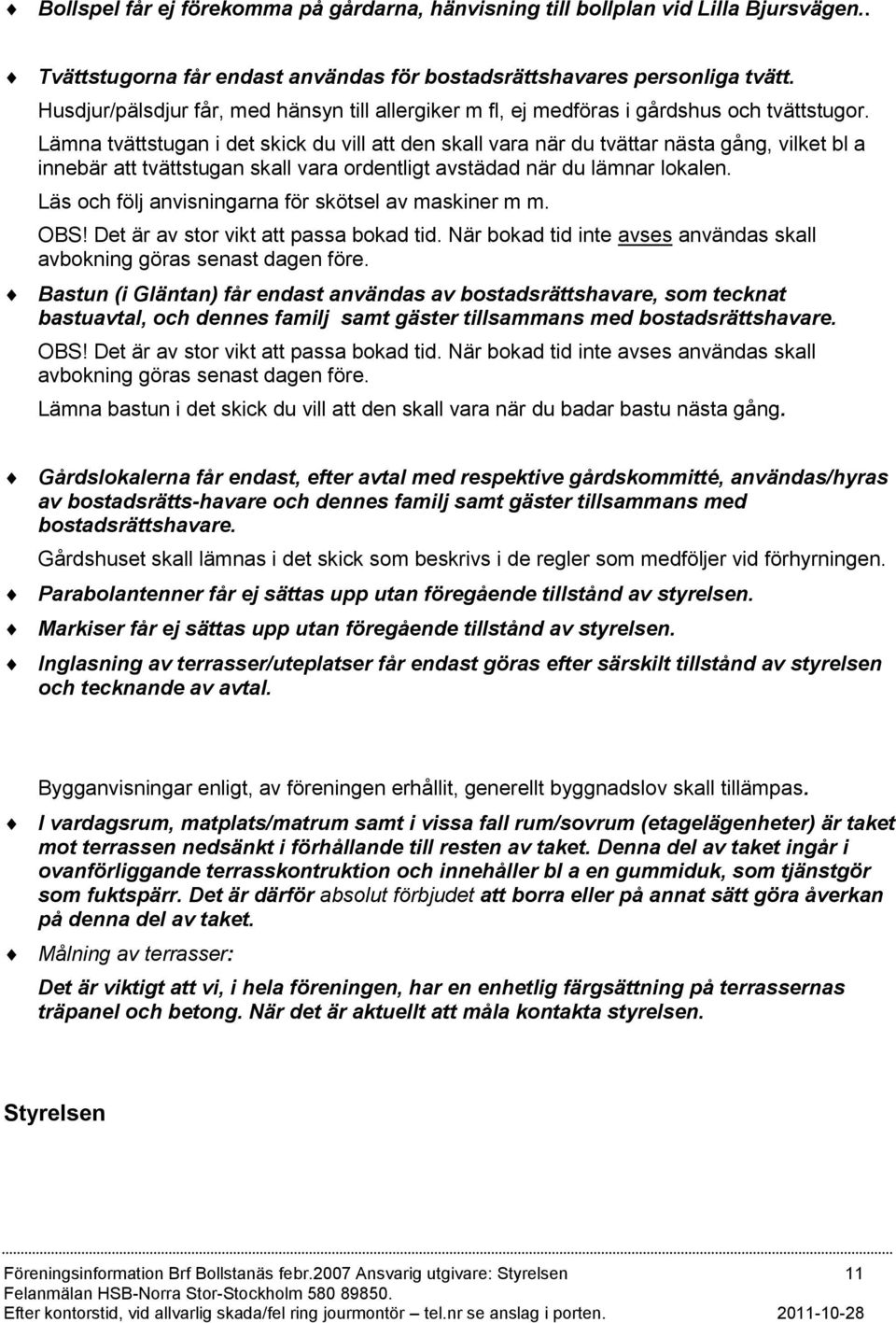 Lämna tvättstugan i det skick du vill att den skall vara när du tvättar nästa gång, vilket bl a innebär att tvättstugan skall vara ordentligt avstädad när du lämnar lokalen.