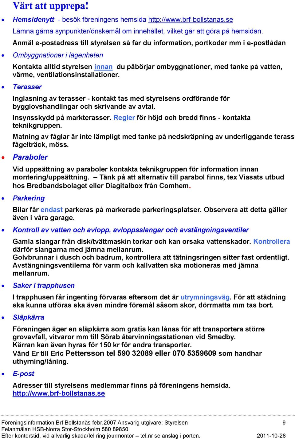 ventilationsinstallationer. Terasser Inglasning av terasser - kontakt tas med styrelsens ordförande för bygglovshandlingar och skrivande av avtal. Insynsskydd på markterasser.