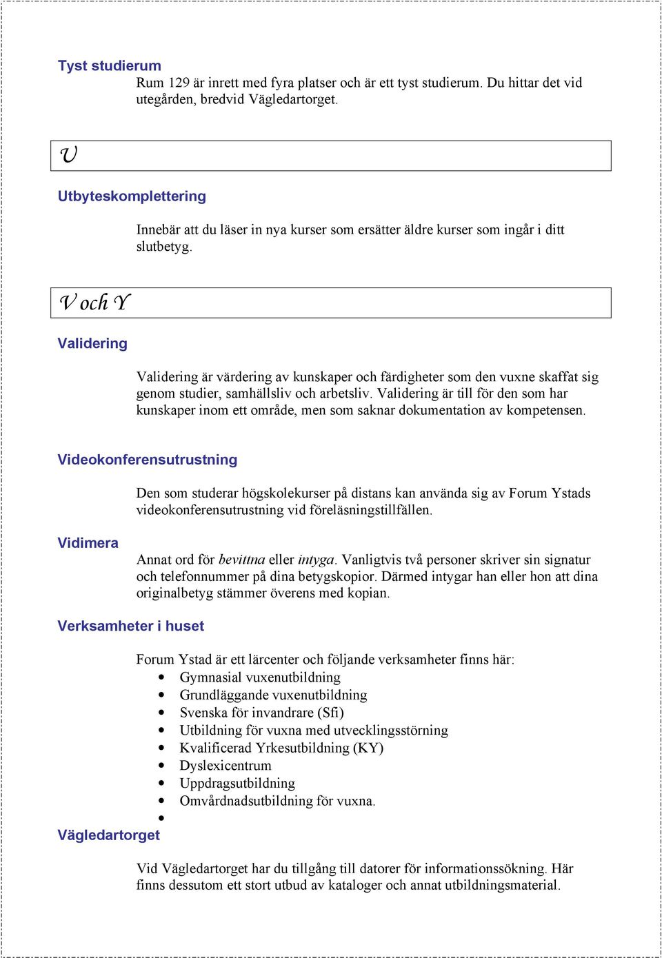 V och Y Validering Validering är värdering av kunskaper och färdigheter som den vuxne skaffat sig genom studier, samhällsliv och arbetsliv.