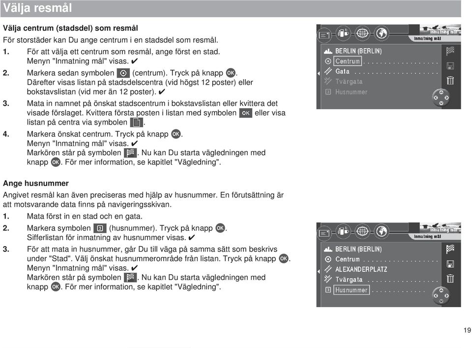 Mata in namnet på önskat stadscentrum i bokstavslistan eller kvittera det visade förslaget. Kvittera första posten i listan med symbolen eller visa listan på centra via symbolen. 4.