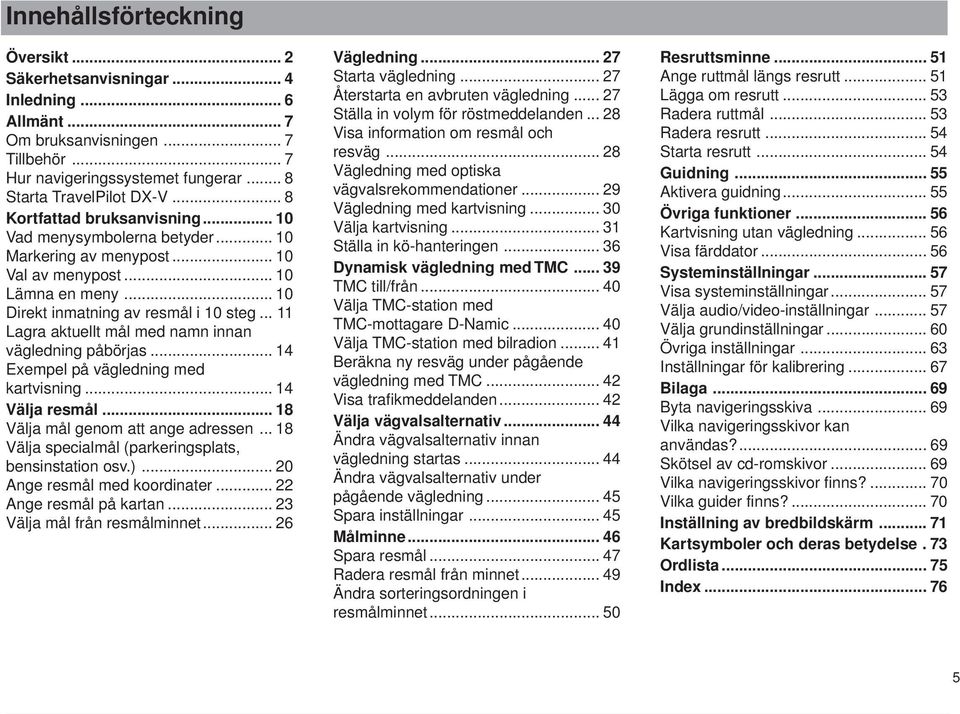 .. 11 Lagra aktuellt mål med namn innan vägledning påbörjas... 14 Exempel på vägledning med kartvisning... 14 Välja resmål... 18 Välja mål genom att ange adressen.