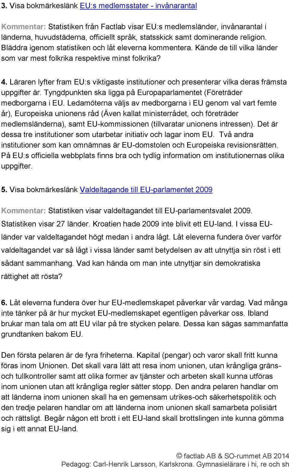 Läraren lyfter fram EU:s viktigaste institutioner och presenterar vilka deras främsta uppgifter är. Tyngdpunkten ska ligga på Europaparlamentet (Företräder medborgarna i EU.