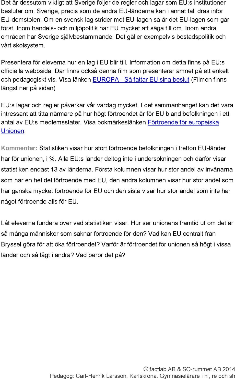 Det gäller exempelvis bostadspolitik och vårt skolsystem. Presentera för eleverna hur en lag i EU blir till. Information om detta finns på EU:s officiella webbsida.