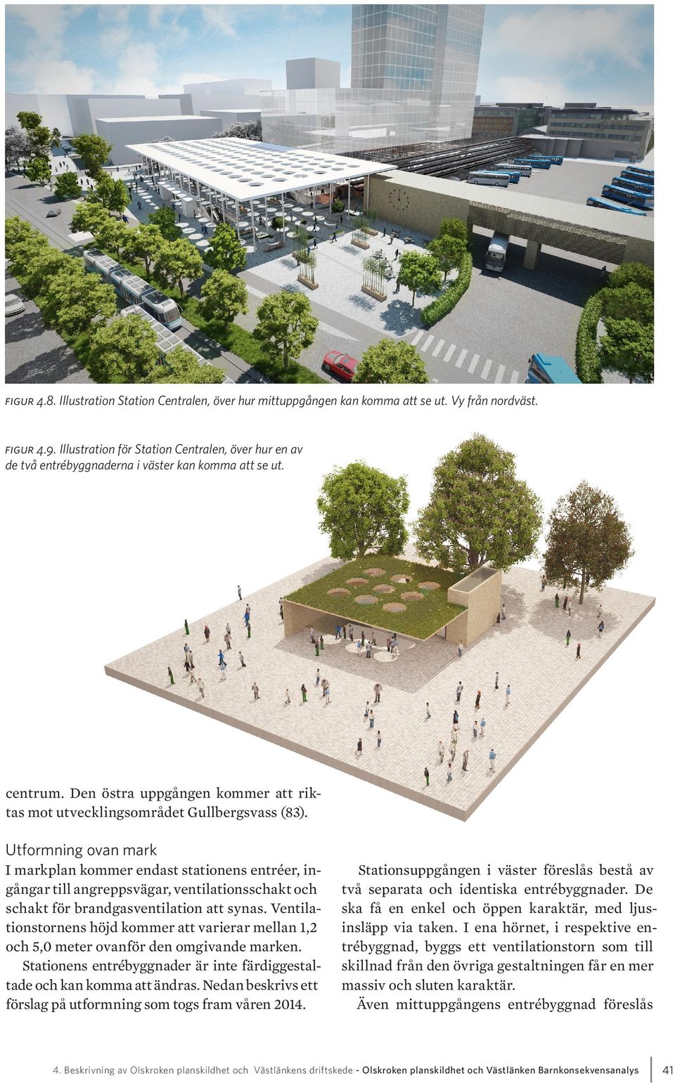 Utformning ovan mark I markplan kommer endast stationens entréer, ingångar till angreppsvägar, ventilationsschakt och schakt för brandgasventilation att synas.