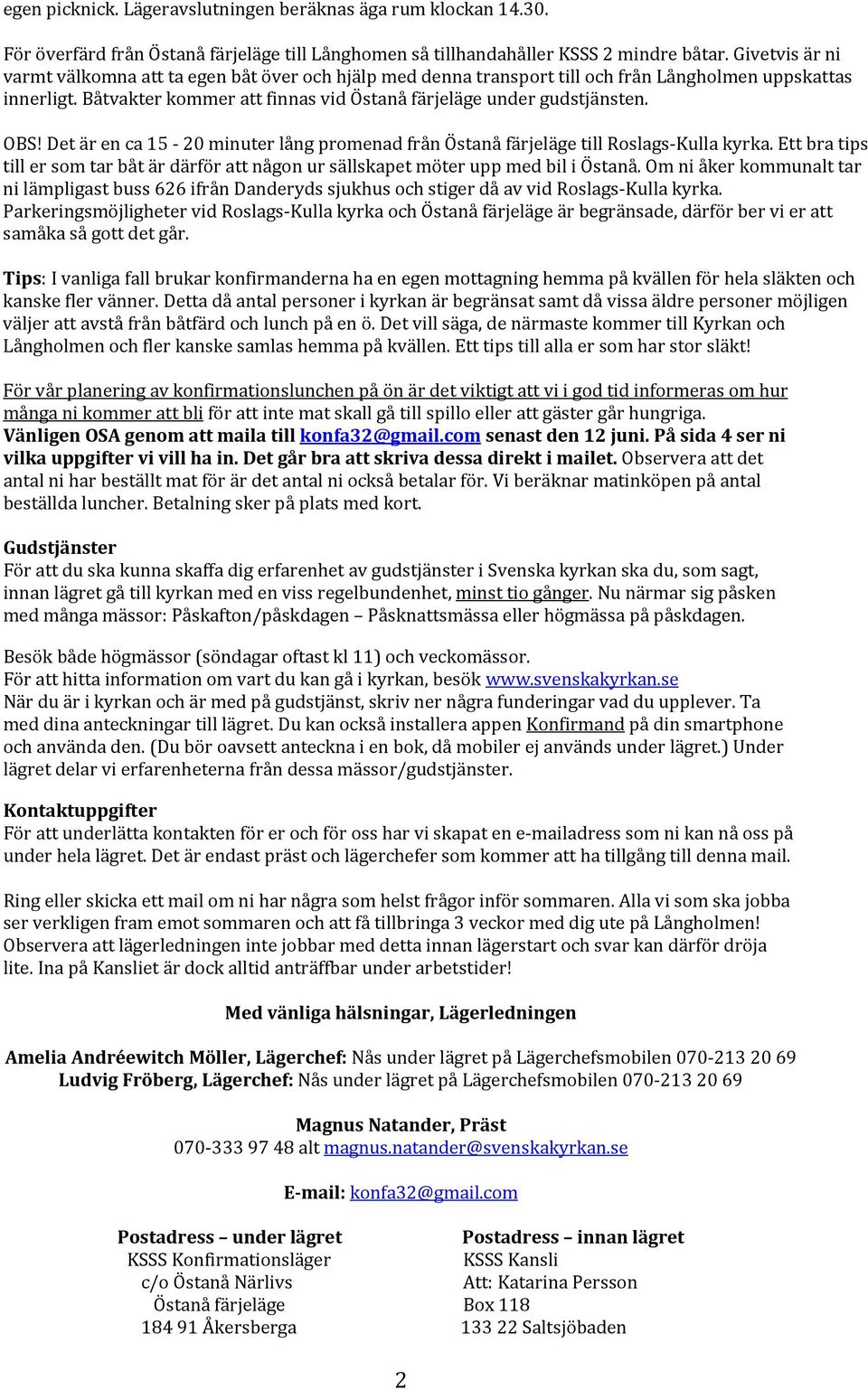 OBS! Det är en ca 15 20 minuter lång promenad från Östanå färjeläge till Roslags Kulla kyrka. Ett bra tips till er som tar båt är därför att någon ur sällskapet möter upp med bil i Östanå.