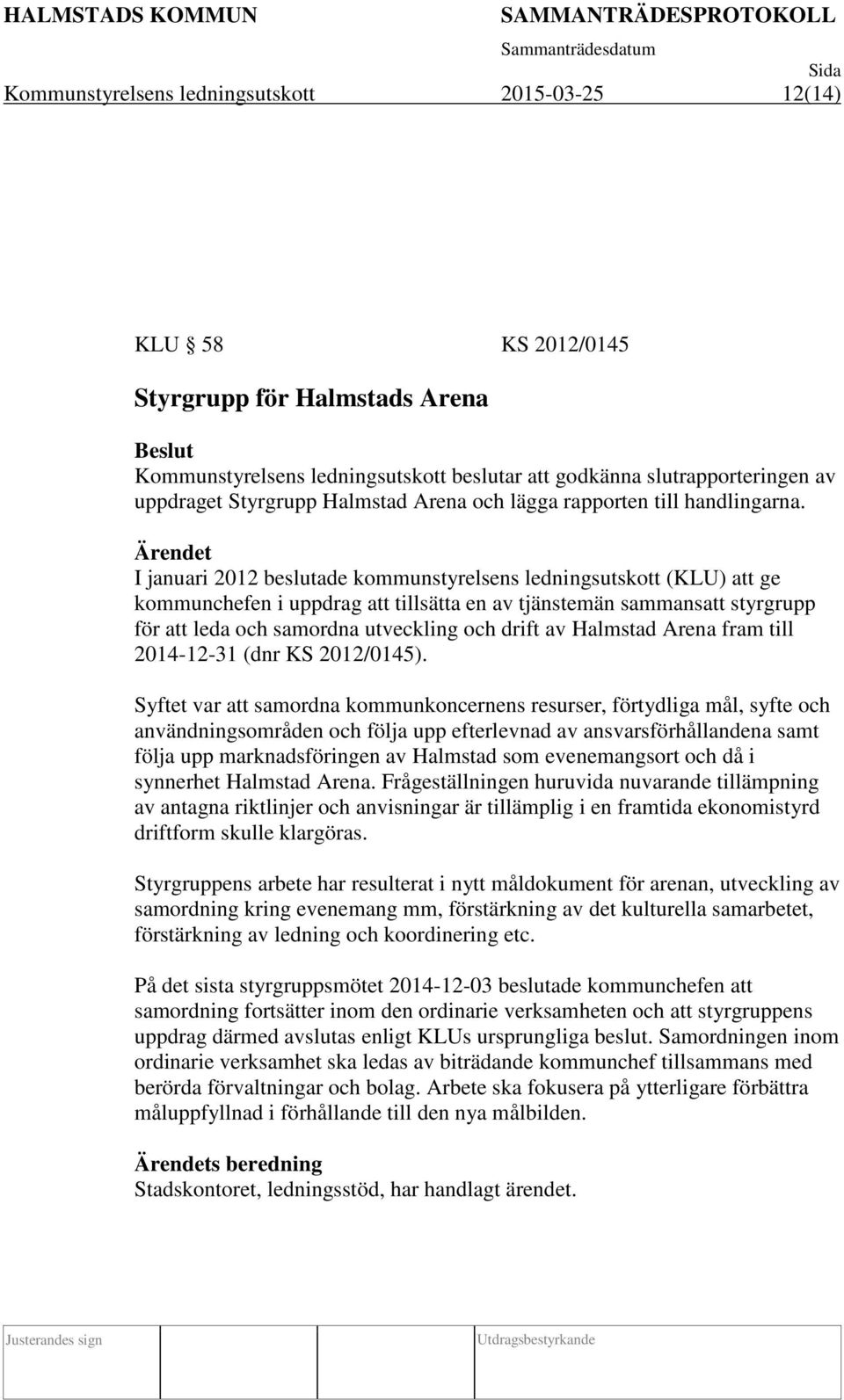 I januari 2012 beslutade kommunstyrelsens ledningsutskott (KLU) att ge kommunchefen i uppdrag att tillsätta en av tjänstemän sammansatt styrgrupp för att leda och samordna utveckling och drift av