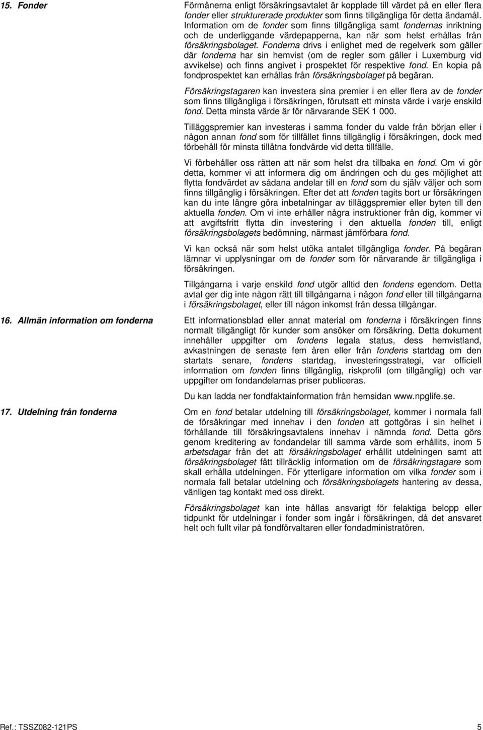 Fonderna drivs i enlighet med de regelverk som gäller där fonderna har sin hemvist (om de regler som gäller i Luxemburg vid avvikelse) och finns angivet i prospektet för respektive fond.